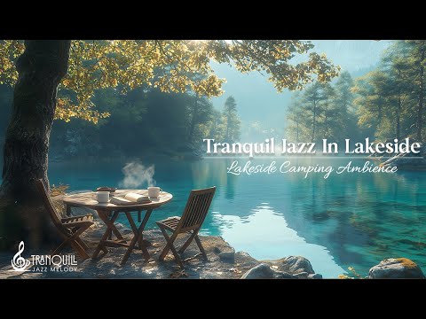 Tranquil Jazz In Lakeside | Soft And Smooth Jazz To Relax, Unwind And Embrace Peaceful Moments