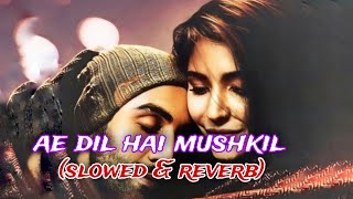 Ae Dil Hai Mushkil (Slowed & Reverb) - Arijit Singh|Lofi Song