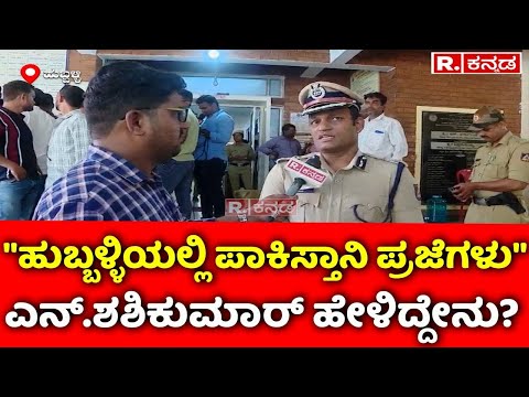 Hubballi Commissioner N Shashikumar: "ಹುಬ್ಬಳ್ಳಿಯಲ್ಲಿ ಪಾಕಿಸ್ತಾನಿ ಪ್ರಜೆಗಳು" ; ಶಶಿಕುಮಾರ್ ಹೇಳಿದ್ದೇನು?