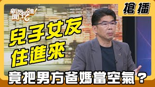 【搶播】兒子女友住進來 竟把男方爸媽當空氣?