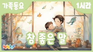 [1시간 연속재생]😊가족의 사랑이 느껴지는  참 좋은 말 연속듣기😄감성동요 | 인기동요 | 유치원동요 | 교과서동요 | 가족동요 | 어린이동요 | 창작동요 | Kids Songs