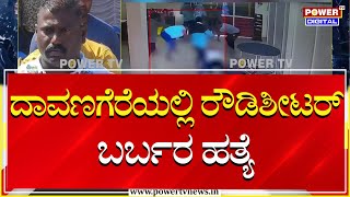 Murder : ದಾವಣಗೆರೆಯಲ್ಲಿ ರೌಡಿಶೀಟರ್ ಬರ್ಬರ ಹತ್ಯೆ​ | Power TV News