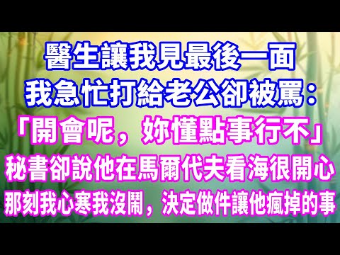 醫生讓我見最後一面，我急忙打給老公卻被罵：「開會呢，妳懂點事行不？」秘書卻說他在馬爾代夫看海很開心。那刻我心寒我沒鬧，決定做件讓他瘋掉的事。#家庭故事