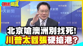 北京嗆澳洲別找死!!嵐橋硬槓川黨! | 同樣手法搶港?巴拿馬後換達爾文!川普們吃相難看!【頭條開講】精華版 @中天電視CtiTv