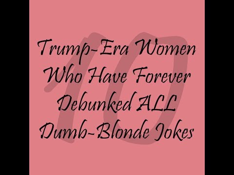 Top Ten Trump-Era Women Who Have Forever Debunked All Dumb-Blonde Jokes