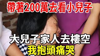帶著200萬去看小兒子，一個月後大兒子家人去樓空，從此沒了音訊，我抱頭痛哭！#婆媳 #老人社
