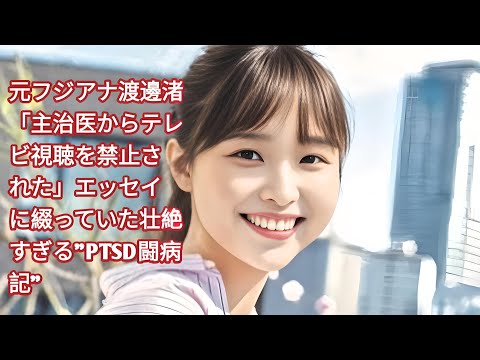 元フジテレビアナウンサー渡邊渚、PTSDとの壮絶な闘病記を告白「生きるのが辛かった」