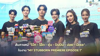 สัมภาษณ์ “โบ๊ท - โอ๊ต - ยุ่น - ปันปัน - ปอย - มิเชล” ในงาน "MY STUBBORN PREMIERE EPISODE 1"