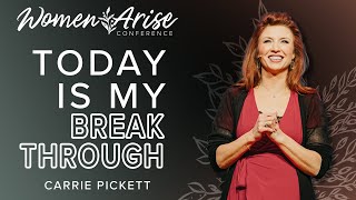 Today Is My Breakthrough - Carrie Pickett @ Women Arise 2023 - Session 2
