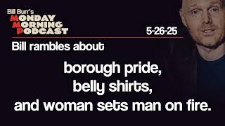 Borough Pride, Belly Shirts, Woman Sets Man On Fire | Monday Morning Podcast 5-26-25 | Bill Burr