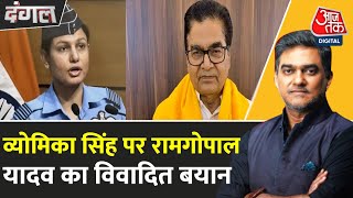 Dangal: SP नेता Ram Gopal Yadav ने Wing Commander Vyomika Singh के लिए जातिसूचक शब्द कहे | Aaj Tak