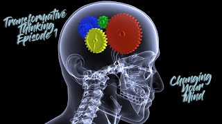 Transformative Thinking - Episode 1 - "Changing Your Mind"