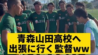 【青森山田高校へ出張へ行く監督】