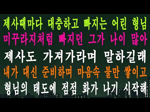 제사때마다 대충하고 빠지는 어린 형님 미꾸라지처럼 빠지던 그가 나이 많아 제사도 가져가라며 말하길래 내가 대신 준비하며 마음속 불만 쌓이고 형님의 태도에 점점 화가 나기 시작해