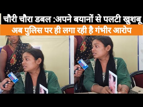चौरी चौरा डबल केस: अपने बयानों से फिर पलट गई खुशबू निषाद अब पुलिस पर लगाए गंभीर आरोप
