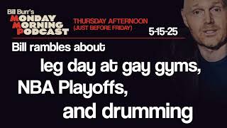 Leg Day, NBA Playoffs, Drumming | Thursday Afternoon Monday Morning Podcast 5-15-25 | Bill Burr