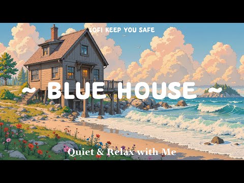 Blue House 🌊 Lofi Keep You Safe 🏖️ Positive Morning with Lofi Hip Hop ~ Beats to Study/Work