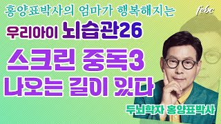 스크린 중독아 떠나가라3 들어가는길이 있었다면 나오는 길도 있다..  꼭 한번 보셔요~  홍양표박사의 인간수업!!