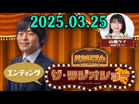 バカリズム ザ・ラジオショー（エンディング） 2025.03.25 出演者 : バカリズム、山﨑ケイ（相席スタート）　ゲスト：角田晃広（東京03）、水野格