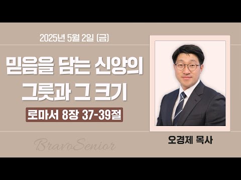 2025-05-02 | 믿음을 담는 신앙의 그릇과 그 크기 | 오경제 목사 | 분당우리교회 브라보시니어