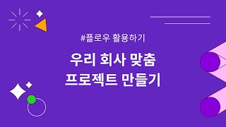 [플로우] 2. 우리 회사 맞춤 프로젝트 만들기