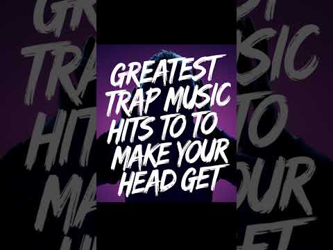 Greatest Trap Music Hits To Make Your Head Get