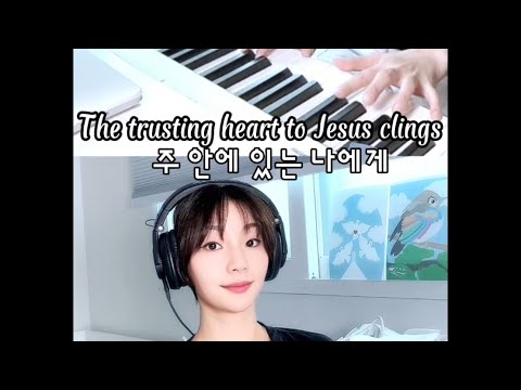 “주 안에 있는 나에게 딴 근심 있으랴“ “The trusting heart to Jesus clings” - 정샤론 Chungsharon