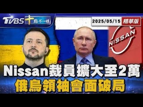 Nissan裁員擴大至2萬人 俄烏領袖會面破局｜十點不一樣 20250515