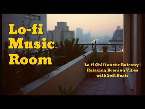 Lo-fi Chill on the Balcony | Relaxing Evening Vibes with Soft Beats