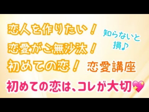 初めての恋愛はコレを知らないと損♪恋愛が久しぶり、なかなか恋人ができない方へ♡恋愛講座　ふたつめ　特に女性の方へ