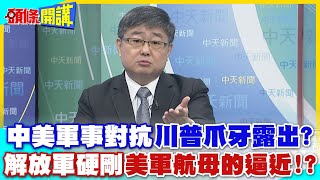 中美軍事對抗"川普爪牙露出"? | 中國飛彈還沒打出來"美國準備在香會摸底"? 解放軍硬剛"美軍航母的逼近"!?中菲又爆南海衝突?【頭條開講】精華版 @中天電視CtiTv