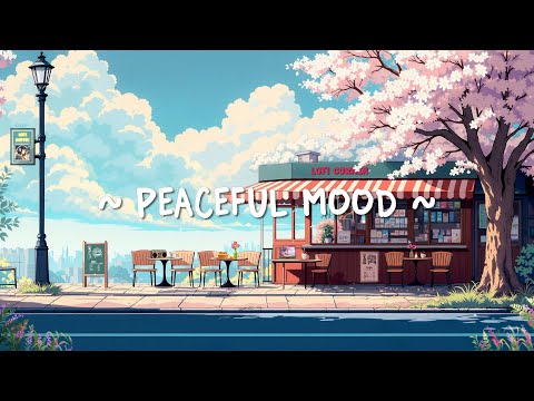 Peaceful Mood 🌸 Lofi Beats Put You In A Good Vibes - Lofi Hip Hop To Relax/Chill/Work