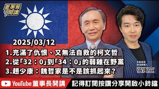 1.充滿了仇恨、又無法自救的柯文哲 2.從「32：0」到「34：0」的弱雞在野黨 3.趙少康：魏哲家是不是該抓起來？【董事長開講】20250312 吳子嘉 張禹宣