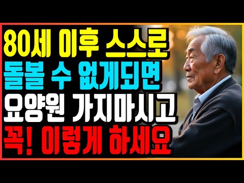 80세 이후 스스로 돌볼 수 없게되면 요양원 가지마시고 꼭 이렇게 하세요｜오디오북｜삶의지혜｜인생조언｜노후지혜