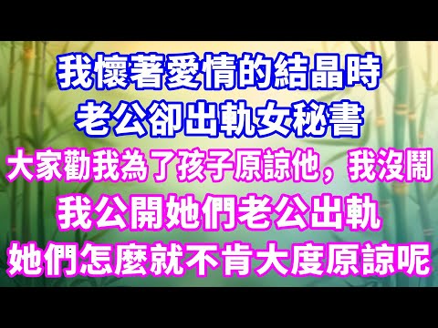 我懷著愛情的結晶時，老公卻出軌女秘書。大家勸我為了孩子原諒他，我沒鬧，我公開她們老公出軌，她們怎麼就不肯大度原諒呢？#家庭故事