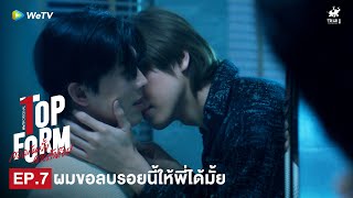 Top Form กอดกันมั้ย นายตัวท็อป | HIGHLIGHT EP.7 | ผมขอลบรอยนี้ให้พี่ได้มั้ย
