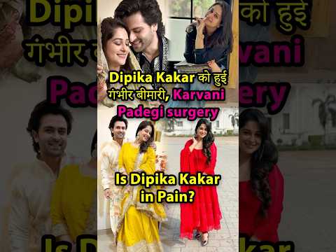 Dipika Kakar को हुई गंभीर बीमारी, Karvani Padegi surgery #dipikakakar #dipikakiduniya #surgery