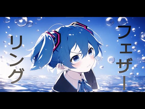 【オリジナル曲】フェザーリング feat.初音ミク【ボカロ初投稿】